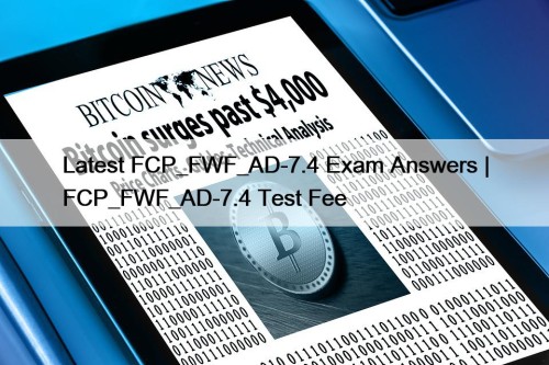 Latest FCP_FWF_AD-7.4 Exam Answers | FCP_FWF_AD-7.4 Test Fee